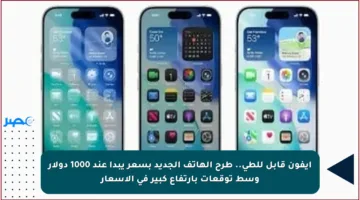 آيفون قابل للطى.. طرح الهاتف الجديد بسعر يبدأ عند 1000 دولار وسط توقعات بارتفاع كبير في الأسعار